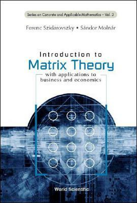 Introduction to Matrix Theory: With Applications to Business and Economics by Sandor Molnar, Ferenc Szidarovszky