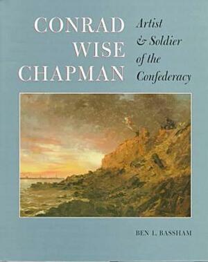 Conrad Wise Chapman: Artist and Solider of the Confederacy by Ben Bassham