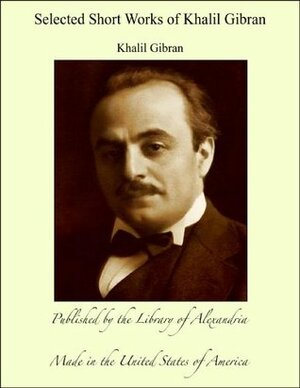 Selected Short Works of Khalil Gibran by Kahlil Gibran