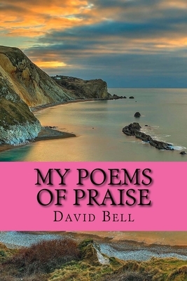 My Poems Of Praise by David Bell, Tony Bel