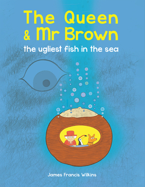 The Queen & MR Brown: The Ugliest Fish in the Sea by James Francis Wilkins