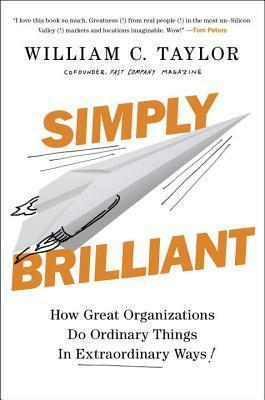 Simply Brilliant: How Great Organizations Do Ordinary Things in Extraordinary Ways by William C. Taylor