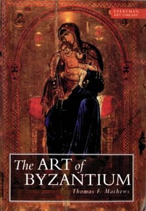 The Art of Byzantium: Between Antiquity and the Renaissance by Thomas F. Mathews