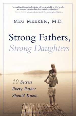 Strong Fathers, Strong Daughters: 10 Secrets Every Father Should Know by Meg Meeker