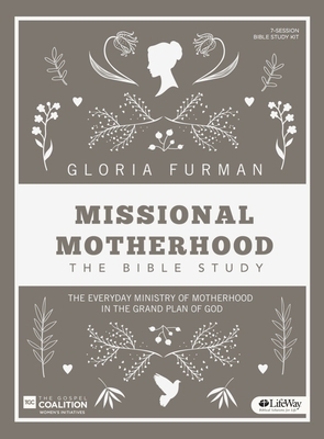 Missional Motherhood - Leader Kit: The Everyday Ministry of Motherhood in the Grand Plan of God by Gloria Furman