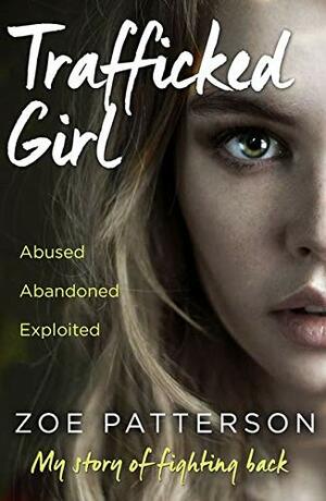 Trafficked Girl: Abused. Abandoned. Exploited. My Story of Fighting Back. by Zoe Patterson, Jane Smith