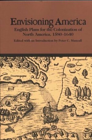 Envisioning America: English Plans for the Colonization of North America, 1580-1640 by Peter C. Mancall