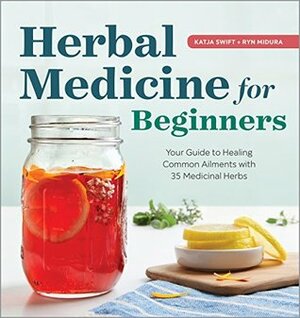Herbal Medicine for Beginners: Your Guide to Healing Common Ailments with 35 Medicinal Herbs by Katja Swift, Ryn Midura