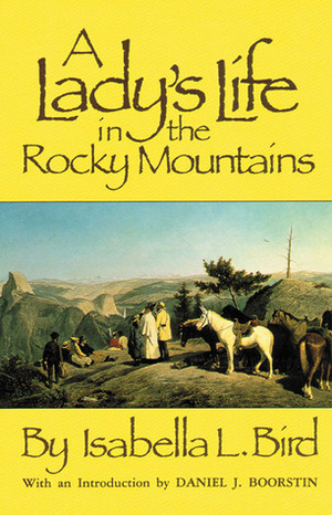 A Lady's Life in the Rocky Mountains by Daniel J. Boorstin, Isabella Bird, Isabella Bird