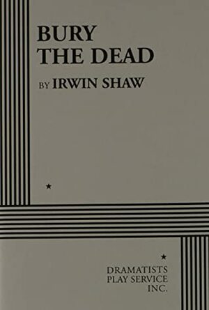 Bury The Dead by Irwin Shaw