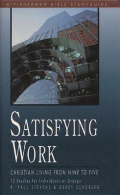 Satisfying Work: Christian Living from Nine to Five by R. Paul Stevens, Gerry Schoberg