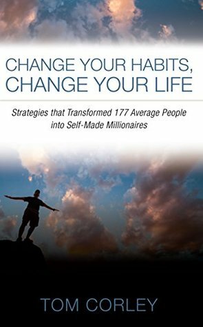 Change Your Habits, Change Your Life: Strategies that Transformed 177 Average People into Self-Made Millionaires by Thomas C. Corley