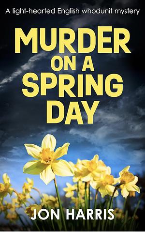 MURDER ON A SPRING DAY: A light-hearted English whodunit mystery by Jon Harris