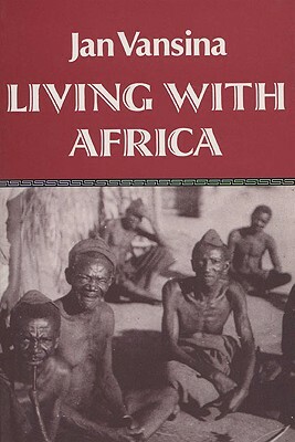 Living with Africa: Vamsina's Memories by Jan M. Vansina