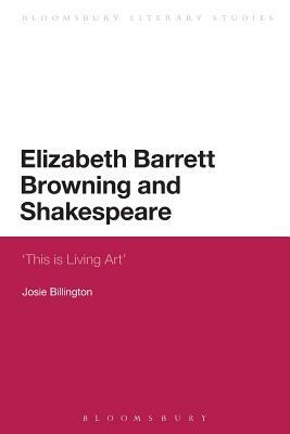 Elizabeth Barrett Browning and Shakespeare: 'this Is Living Art' by Josie Billington