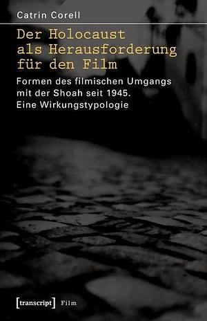 Der Holocaust als Herausforderung für den Film: Formen des filmischen Umgangs mit der Shoah seit 1945. Eine Wirkungstypologie by Catrin Corell