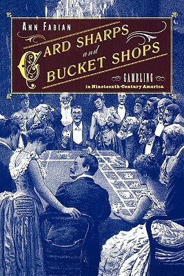 Card Sharps and Bucket Shops: Gambling in Nineteenth-Century America by Ann Fabian