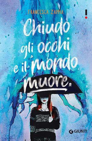 Chiudo gli occhi e il mondo muore by Francesca Zappia