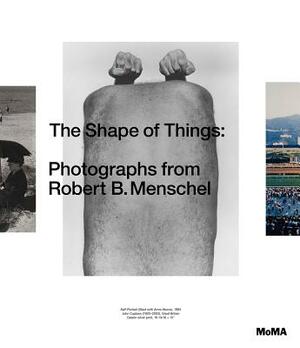 The Shape of Things: Photographs from Robert B. Menschel by Quentin Bajac