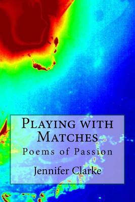 Playing with Matches: Poems of Passion by Jennifer Clarke