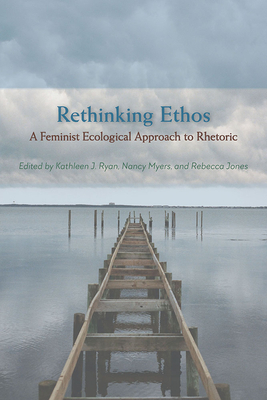 Rethinking Ethos: A Feminist Ecological Approach to Rhetoric by 