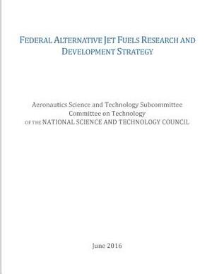 Federal Alternative Jet Fuels Research and Development Strategy by National Science and Technology Council, Office of Science and Technology Policy