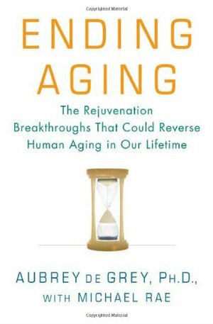 Ending Aging: The Rejuvenation Breakthroughs That Could Reverse Human Aging in Our Lifetime by Aubrey de Grey