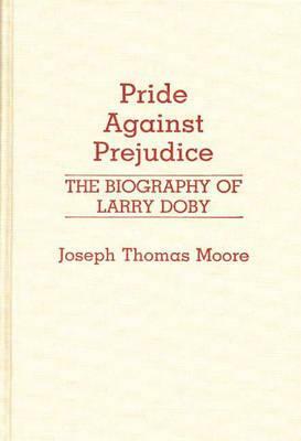 Pride Against Prejudice: The Biography of Larry Doby by Joseph Moore