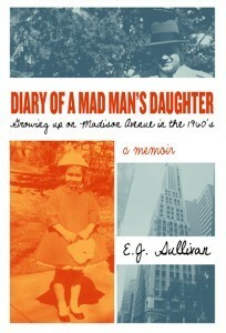 Diary of a Mad Man's Daughter: Growing up on Madison Avenue in the 1960s by E.J. Sullivan, Ellen Sullivan