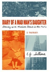 Diary of a Mad Man's Daughter: Growing up on Madison Avenue in the 1960s by E.J. Sullivan, Ellen Sullivan