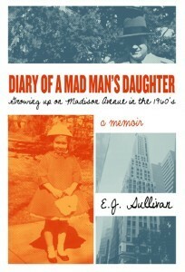 Diary of a Mad Man's Daughter: Growing up on Madison Avenue in the 1960s by Ellen Sullivan, E.J. Sullivan