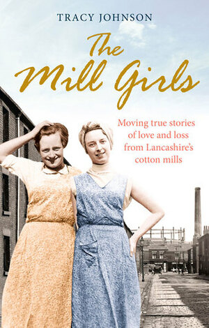 The Mill Girls: Moving true stories of love and loss from inside Lancashire's cotton mills by Tracy Johnson