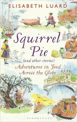 Squirrel Pie (and other stories): Adventures in Food Across the Globe by Elisabeth Luard