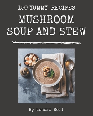 150 Yummy Mushroom Soup and Stew Recipes: Best-ever Yummy Mushroom Soup and Stew Cookbook for Beginners by Lenora Bell