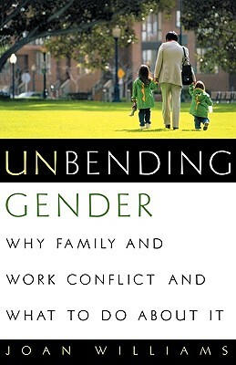 Unbending Gender: Why Family and Work Conflict and What to Do about It by Joan Williams