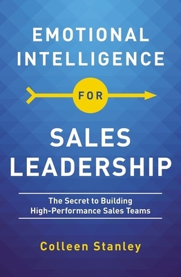 Emotional Intelligence for Sales Leadership: The Secret to Building High-Performance Sales Teams by Colleen Stanley