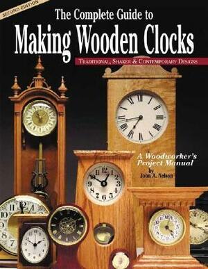 The Complete Guide to Making Wooden Clocks: Traditional, Shaker & Contemporary Designs by John A. Nelson