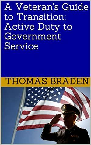 A Veteran's Guide to Transition: Active Duty to Government Service by Thomas Braden