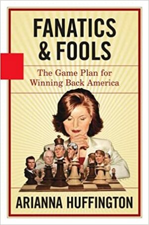 Fanatics and Fools: The Game Plan for Winning Back America by Arianna Huffington