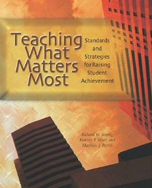 Teaching What Matters Most: Standards and Strategies for Raising Student Achievement by Richard W. Strong, Harvey F. Silver, Matthew J. Perini