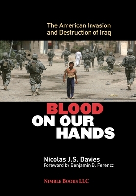 Blood on Our Hands: The American Invasion and Destruction of Iraq by Nicolas J. S. Davies