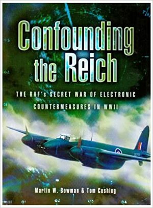 Confounding the Reich: The Raf's Secret War of Electronic Countermeasures in WWII by Martin W. Bowman, Tom Cushing