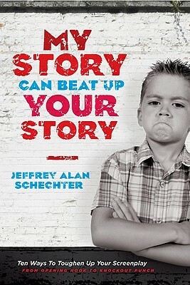 My Story Can Beat Up Your Story: Ten Ways to Toughen Up Your Screenplay from Opening Hook to Knockout Punch by Jeffrey Schechter