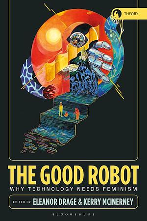 The Good Robot: Why Technology Needs Feminism by Eleanor Drage