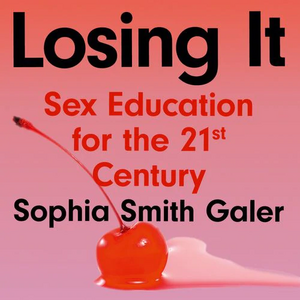Losing It: Sex Education for the 21st Century by Sophia Smith Galer