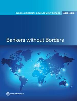 Global Financial Development Report 2017/2018: Bankers Without Borders by World Bank