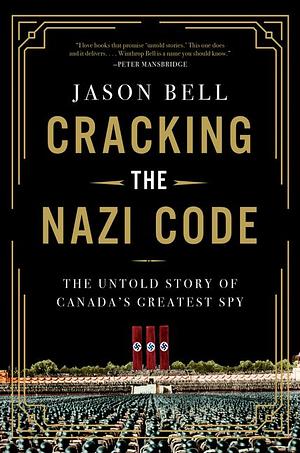 Cracking the Nazi Code: The Untold Story of Canada's Greatest Spy by Jason Bell