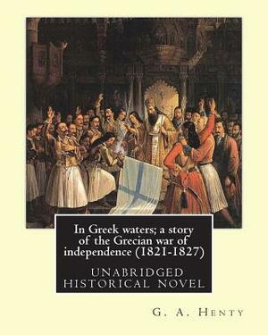 In Greek waters; a story of the Grecian war of independence (1821-1827): By G. A. Henty, illustrated By W. S. Walter Sydney STACEY (1846-1929) by G.A. Henty, W. S. Stacey