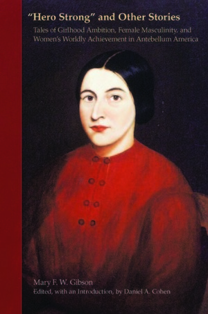 Hero Strong and Other Stories: Tales of Girlhood Ambition, Female Masculinity, and Women\'s Worldly Achievement in Antebellum America by Mary Gibson, Daniel A. Cohen