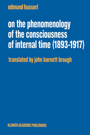 On the Phenomenology of the Consciousness of Internal Time (1893-1917) by John Barnett Brough, Edmund Husserl